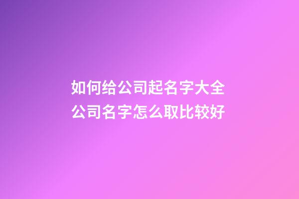 如何给公司起名字大全 公司名字怎么取比较好-第1张-公司起名-玄机派